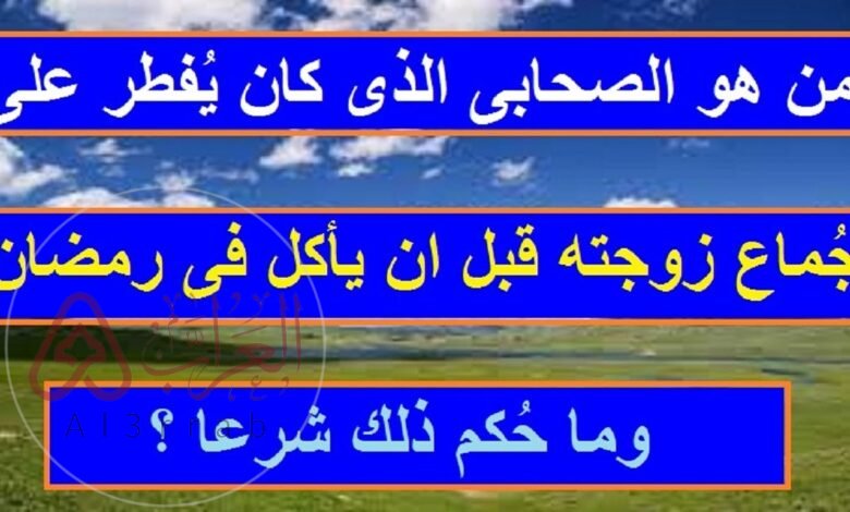 من هو الصحابي الذي كان يفطر على مجامعة زوجته اسلام ويب