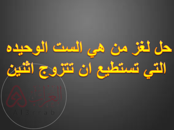 حل لغز من هي الست الوحيده التي تستطيع ان تتزوج اثنين