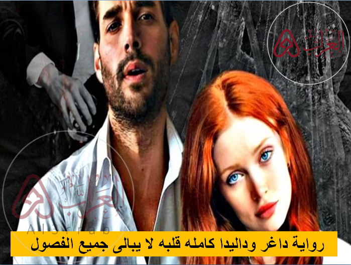 رواية داغر وداليدا كامله قلبه لا يبالى جميع الفصول