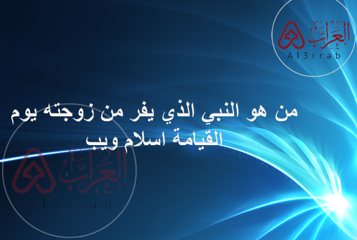 من هو النبي الذي يفر من زوجته يوم القيامة اسلام ويب