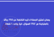 يمكن تمثيل الجملة لا تزيد التكلفة عن 750 ريالًا بالمتباينة س ≤ 750