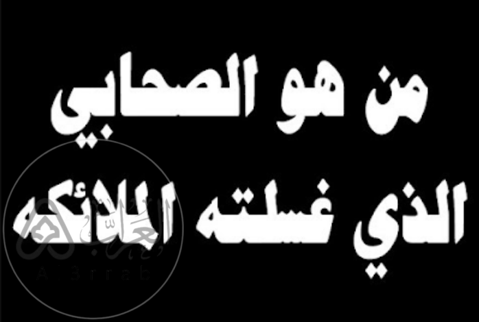 من هو الصحابي الذي غسلته الملائكه