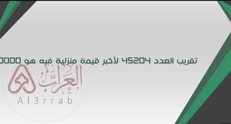 تقريب العدد ٤٥٢٠٤ لأكبر قيمة منزلية فيه هو ٤٠٠٠٠