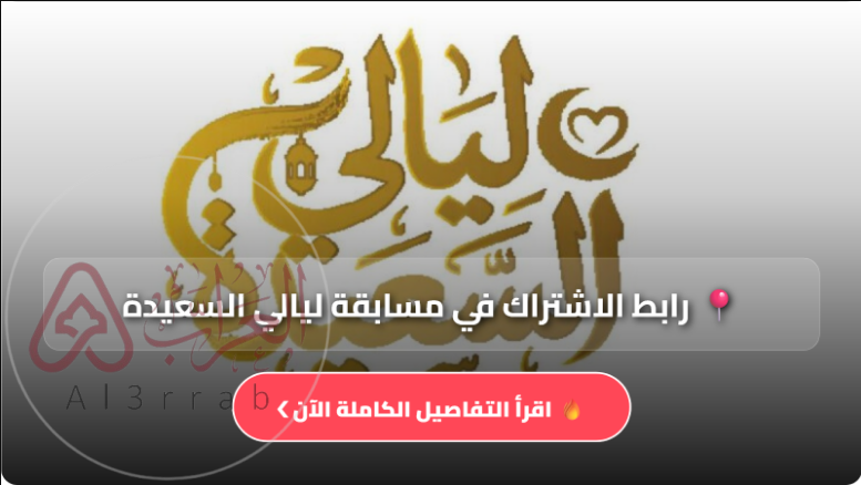 رابط مسابقة ليالي السعيدة 2026.. طريقة الاشتراك الصحيحة وخطوات الفوز بالجوائز الكبرى