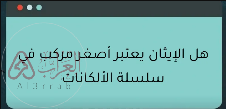 الإيثان أصغر مركب في سلسلة الألكانات.الاجابة الصحيحة مع الشرح