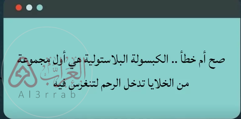 الكبسولة البلاستولية هي أول مجموعة من الخلايا تدخل الرحم لتنغرس فيه. صواب خطأ